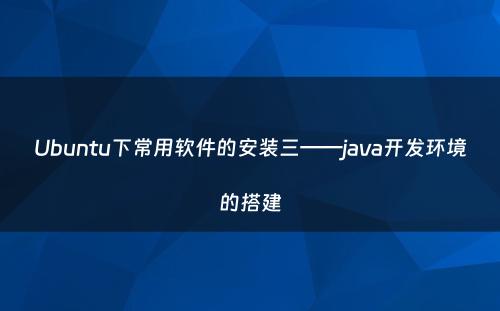 Ubuntu下常用软件的安装三——java开发环境的搭建