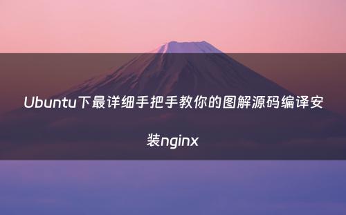 Ubuntu下最详细手把手教你的图解源码编译安装nginx