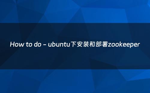 How to do - ubuntu下安装和部署zookeeper