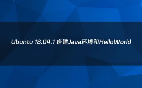 Ubuntu 18.04.1 搭建Java环境和HelloWorld