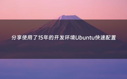 分享使用了15年的开发环境Ubuntu快速配置