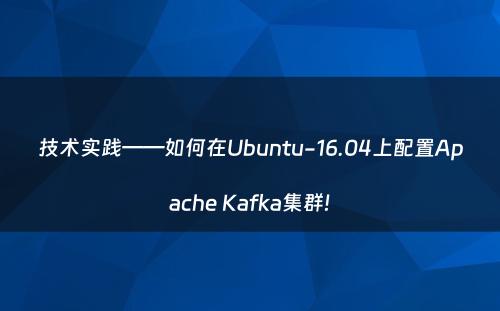 技术实践——如何在Ubuntu-16.04上配置Apache Kafka集群!