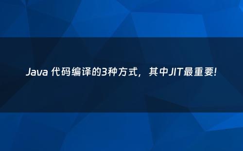 Java 代码编译的3种方式，其中JIT最重要!