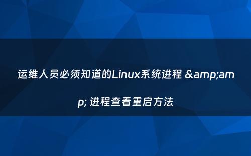 运维人员必须知道的Linux系统进程 &amp; 进程查看重启方法
