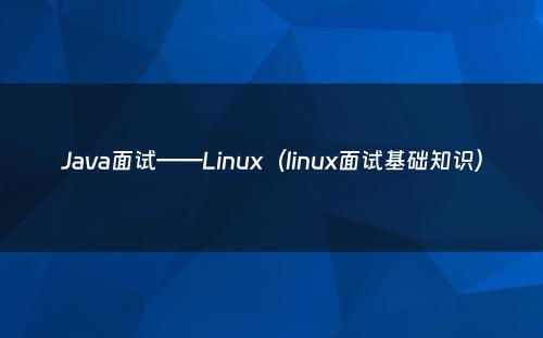 Java面试——Linux（linux面试基础知识）