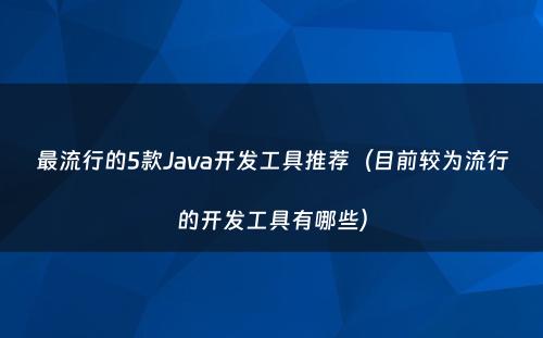 最流行的5款Java开发工具推荐（目前较为流行的开发工具有哪些）