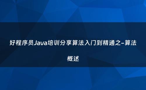 好程序员Java培训分享算法入门到精通之-算法概述