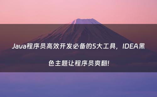 Java程序员高效开发必备的5大工具，IDEA黑色主题让程序员爽翻!
