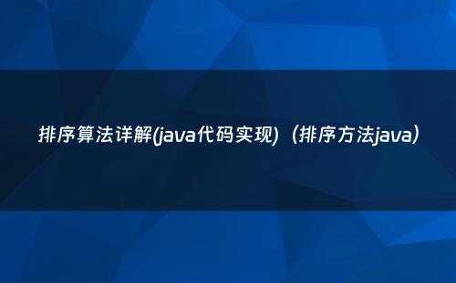 排序算法详解(java代码实现)（排序方法java）
