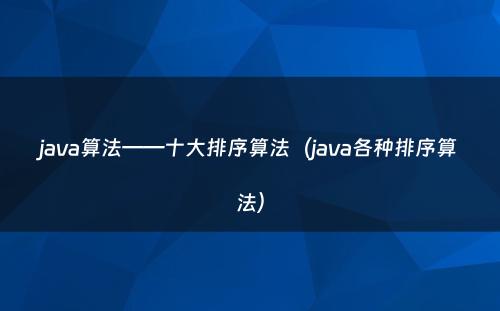 java算法——十大排序算法（java各种排序算法）