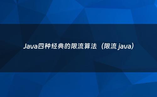 Java四种经典的限流算法（限流 java）