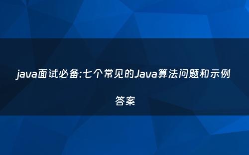 java面试必备:七个常见的Java算法问题和示例答案