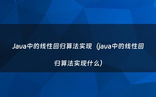 Java中的线性回归算法实现（java中的线性回归算法实现什么）