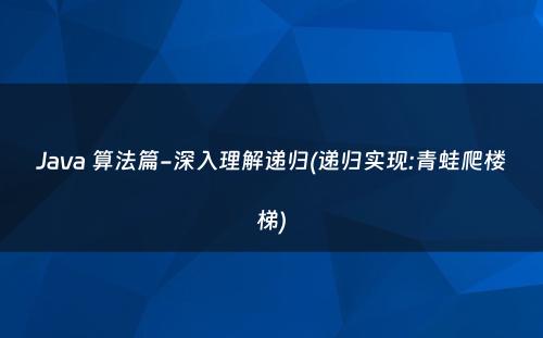 Java 算法篇-深入理解递归(递归实现:青蛙爬楼梯)