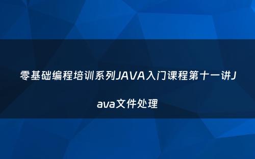 零基础编程培训系列JAVA入门课程第十一讲Java文件处理
