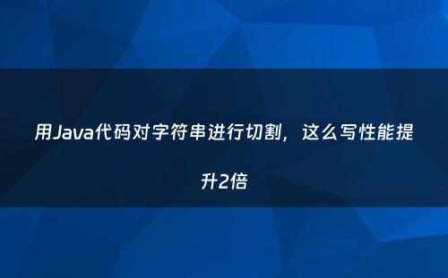 用Java代码对字符串进行切割，这么写性能提升2倍