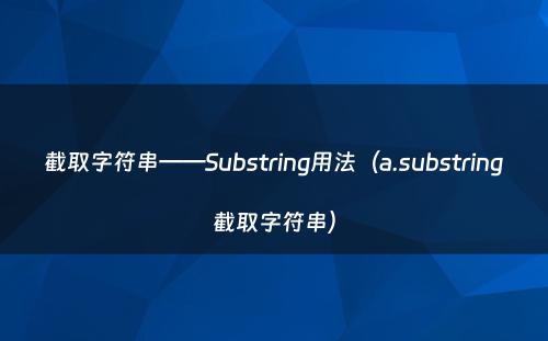 截取字符串——Substring用法（a.substring截取字符串）