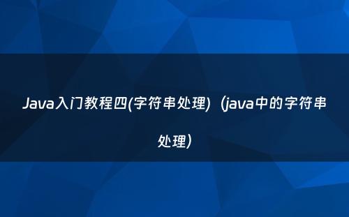 Java入门教程四(字符串处理)（java中的字符串处理）