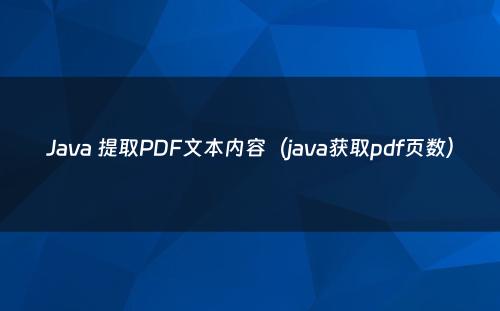 Java 提取PDF文本内容（java获取pdf页数）