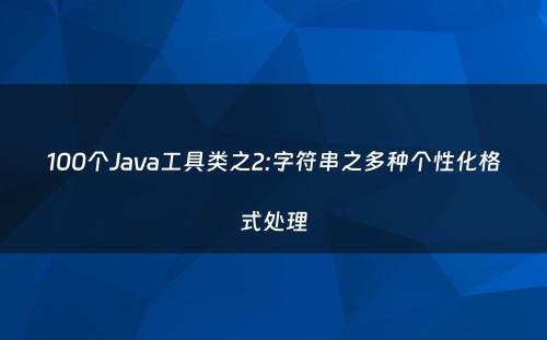 100个Java工具类之2:字符串之多种个性化格式处理