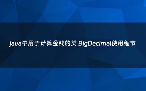java中用于计算金钱的类 BigDecimal使用细节