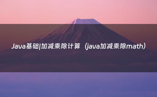 Java基础|加减乘除计算（java加减乘除math）