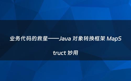 业务代码的救星——Java 对象转换框架 MapStruct 妙用