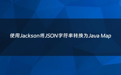 使用Jackson将JSON字符串转换为Java Map