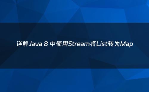 详解Java 8 中使用Stream将List转为Map