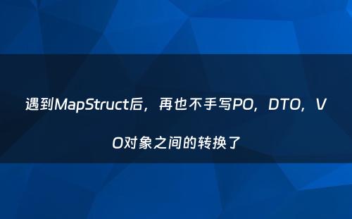 遇到MapStruct后，再也不手写PO，DTO，VO对象之间的转换了
