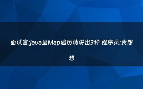 面试官:java里Map遍历请讲出3种 程序员:我想想