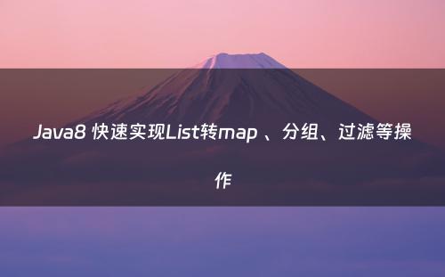 Java8 快速实现List转map 、分组、过滤等操作