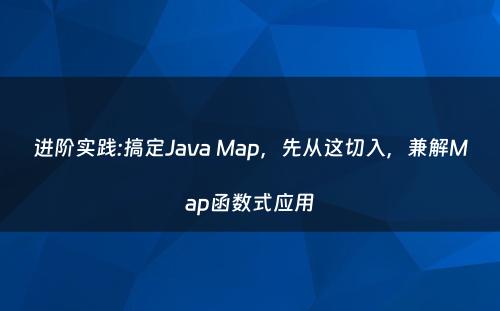 进阶实践:搞定Java Map，先从这切入，兼解Map函数式应用