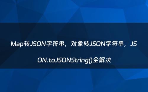Map转JSON字符串，对象转JSON字符串，JSON.toJSONString()全解决