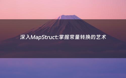 深入MapStruct:掌握常量转换的艺术