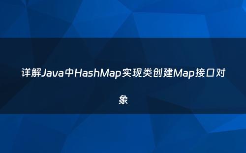 详解Java中HashMap实现类创建Map接口对象