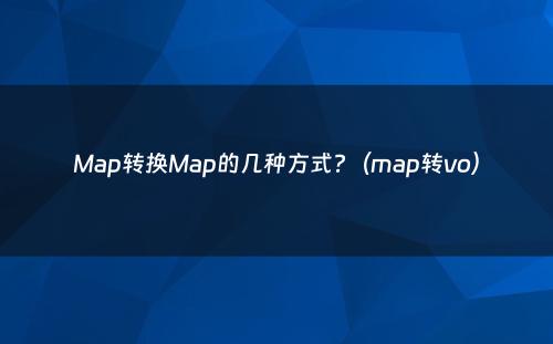 Map转换Map的几种方式?（map转vo）