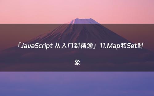 「JavaScript 从入门到精通」11.Map和Set对象
