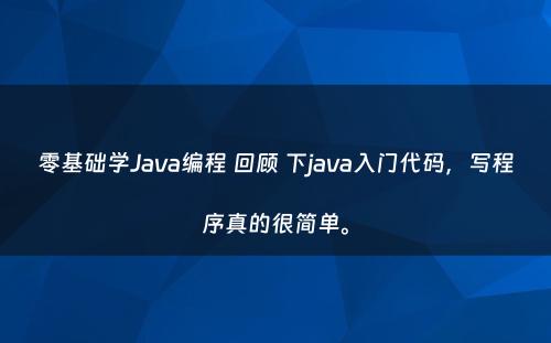 零基础学Java编程 回顾 下java入门代码，写程序真的很简单。