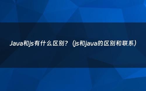 Java和js有什么区别?（js和java的区别和联系）