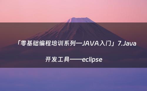 「零基础编程培训系列—JAVA入门」7.Java开发工具——eclipse