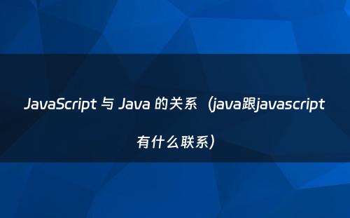 JavaScript 与 Java 的关系（java跟javascript有什么联系）