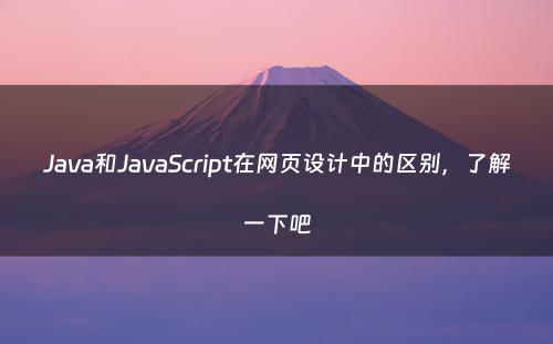 Java和JavaScript在网页设计中的区别，了解一下吧