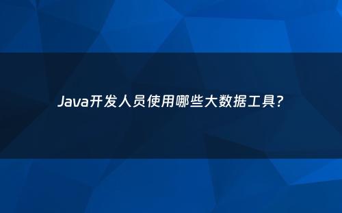 Java开发人员使用哪些大数据工具?