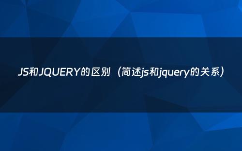 JS和JQUERY的区别（简述js和jquery的关系）