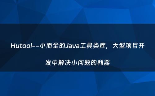 Hutool--小而全的Java工具类库，大型项目开发中解决小问题的利器