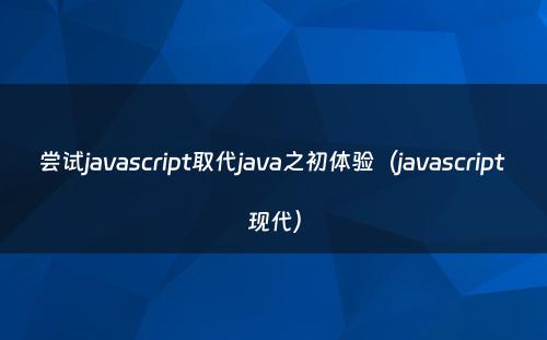 尝试javascript取代java之初体验（javascript 现代）