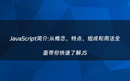 JavaScript简介:从概念、特点、组成和用法全面带你快速了解JS