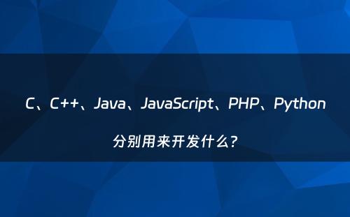 C、C++、Java、JavaScript、PHP、Python分别用来开发什么?