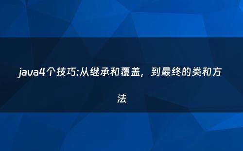 java4个技巧:从继承和覆盖，到最终的类和方法